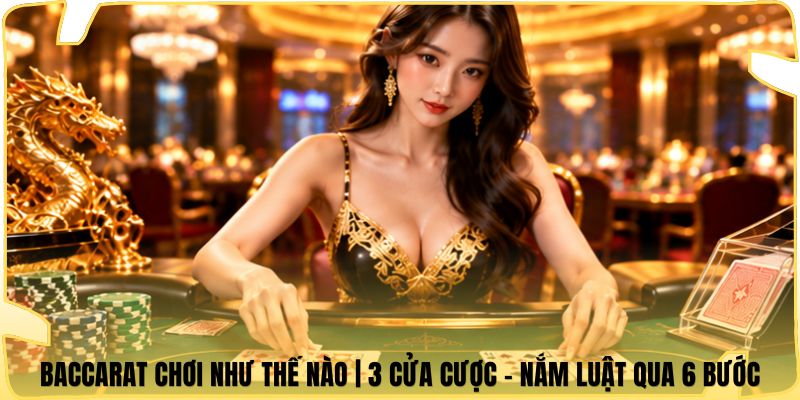 Baccarat Chơi Như Thế Nào | 3 Cửa Cược - Nắm Luật Qua 6 Bước