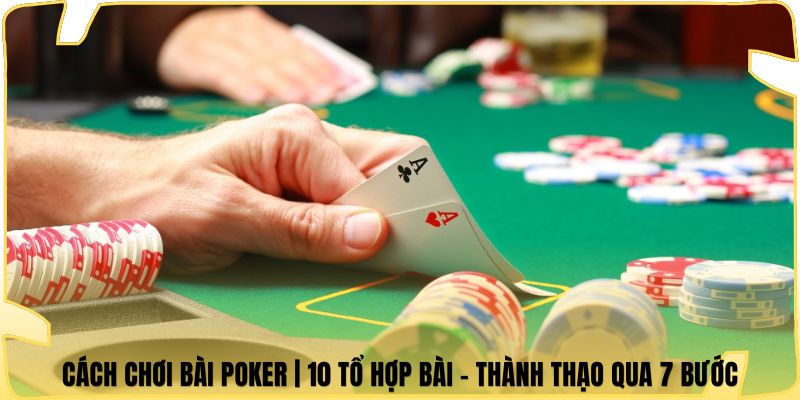Cách Chơi Bài Poker | 10 Tổ Hợp Bài - Thành Thạo Qua 7 Bước