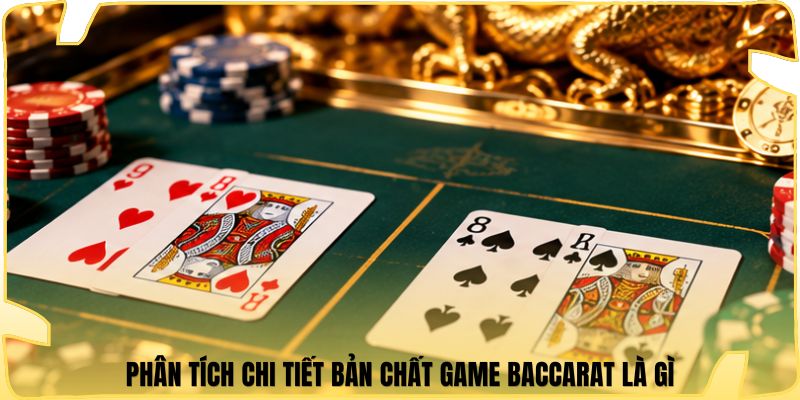 Phân tích chi tiết bản chất game baccarat là gì
